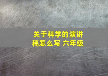 关于科学的演讲稿怎么写 六年级